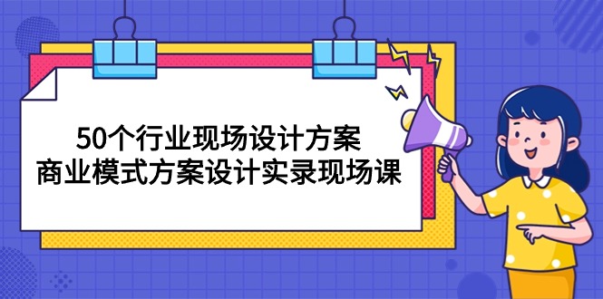 50个行业 现场设计方案，商业模式方案设计实录现场课（50节课）-科景网创