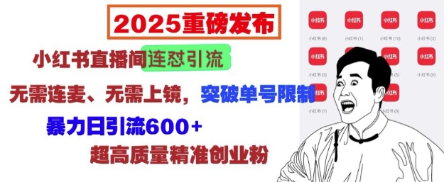 2025重磅发布：小红书直播间连怼引流，无需连麦、无需上镜，突破单号限制，暴力日引流600+-科景网创