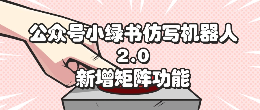 公众号小绿书仿写机器人2.0，新增矩阵功能-科景网创