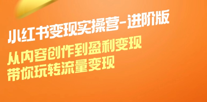 小红书变现实操营-进阶版：从内容创作到盈利变现，带你玩转流量变现-科景网创