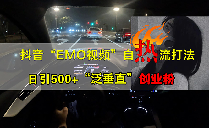 （13029期）抖音EMO视频自热打法，日引500+“泛垂直”创业粉-科景网创