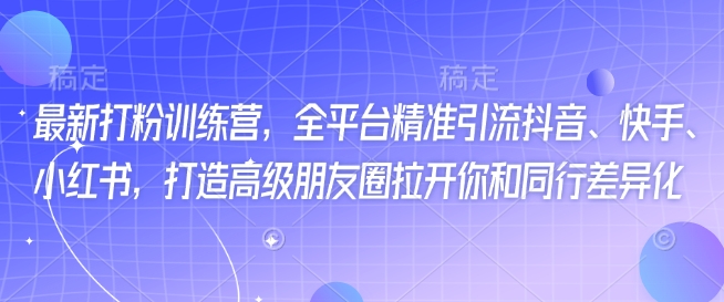 最新打粉训练营，全平台精准引流抖音、快手、小红书，打造高级朋友圈拉开你和同行差异化-科景网创