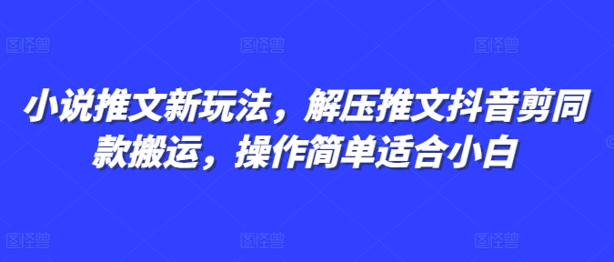 小说推文新玩法，解压推文抖音剪同款搬运，操作简单适合小白-科景网创