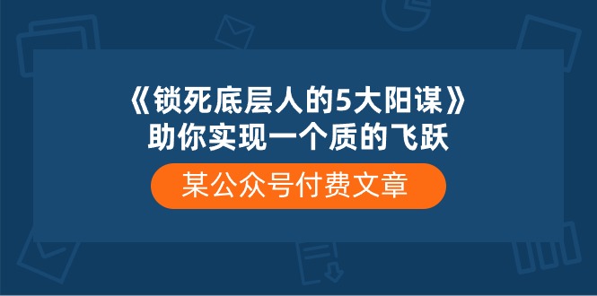 某公众号付费文章《锁死底层人的5大阳谋》助你实现一个质的飞跃-科景网创