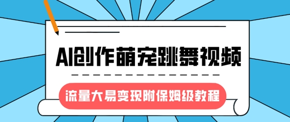 最新风口项目，AI创作萌宠跳舞视频，流量大易变现，附保姆级教程-科景网创