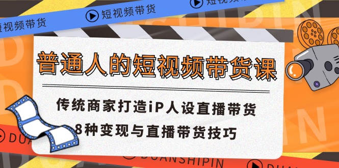 普通人的短视频带货课 传统商家打造iP人设直播带货 8种变现与直播带货技巧-科景网创