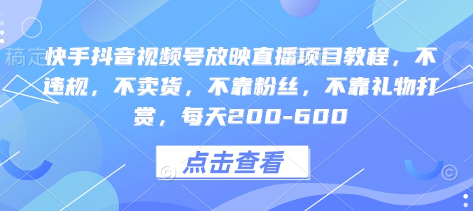 快手抖音视频号放映直播项目教程，不违规，不卖货，不靠粉丝，不靠礼物打赏，每天200-600-科景网创
