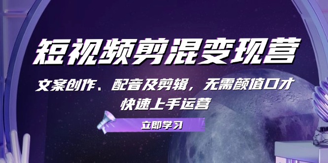（13009期）短视频剪混变现营：文案创作、配音及剪辑，无需颜值口才，快速上手运营-科景网创
