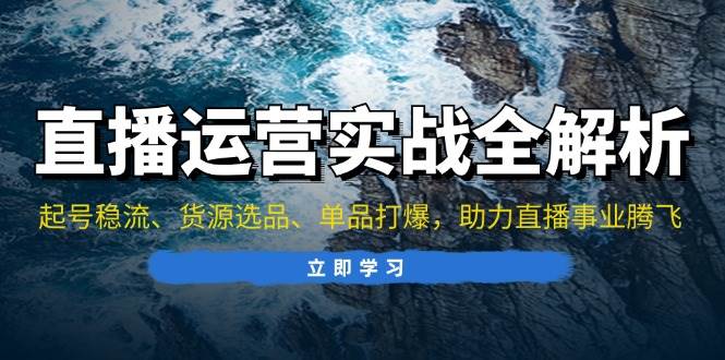 直播运营实战全解析：起号稳流、货源选品、单品打爆，助力直播事业腾飞-科景网创