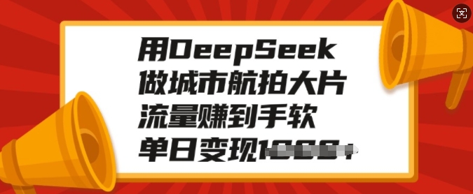 用DeepSeek做城市航拍大片，流量赚到手软，单日变现多张-科景网创