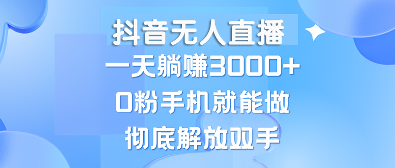抖音无人直播，一天躺赚3000+，0粉手机就能做，新手小白均可操作-科景网创