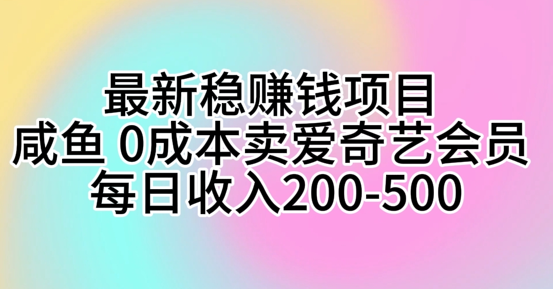最新稳赚钱项目 咸鱼 0成本卖爱奇艺会员 每日收入200-500-科景网创