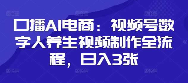 口播AI电商：视频号数字人养生视频制作全流程，日入3张-科景网创