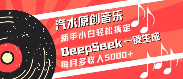 汽水原创音乐DeepSeek一键生成，新手小白轻松搞定，每月多收入5k+-科景网创