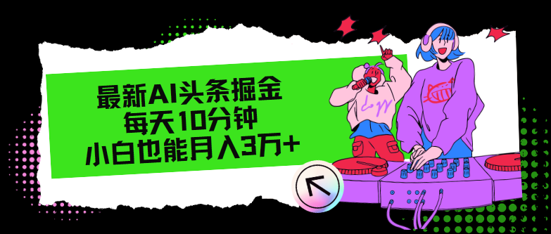 最新AI头条掘金，每天只需10分钟，小白也能月入3万+-科景网创