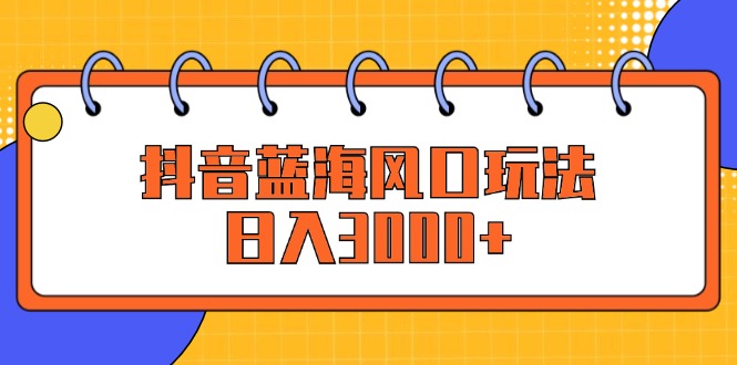 抖音蓝海风口玩法，日入3000+-科景网创