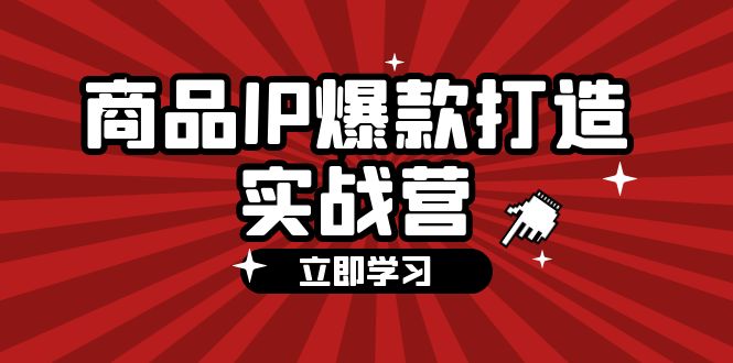 商品-IP爆款打造实战营【第四期】，手把手教你打造商品IP，爆款 不断-科景网创