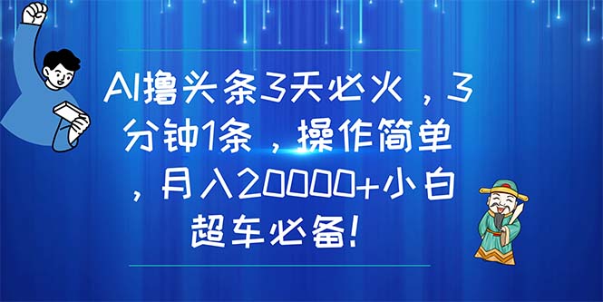 AI撸头条3天必火，3分钟1条，操作简单，月入20000+小白超车必备！-科景网创