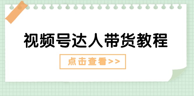 视频号达人带货教程：达人剧情打法（长期）+达人带货广告（短期）-科景网创