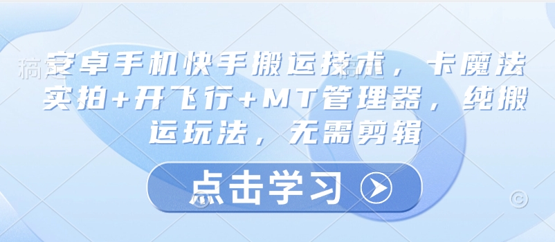 安卓手机快手搬运技术，卡魔法实拍+开飞行+MT管理器，纯搬运玩法，无需剪辑-科景网创