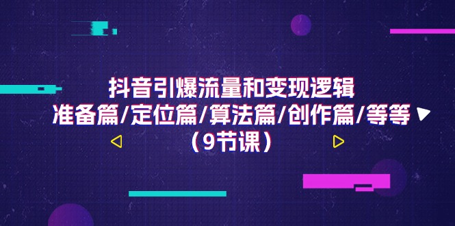 抖音引爆流量和变现逻辑，准备篇/定位篇/算法篇/创作篇/等等（9节课）-科景网创
