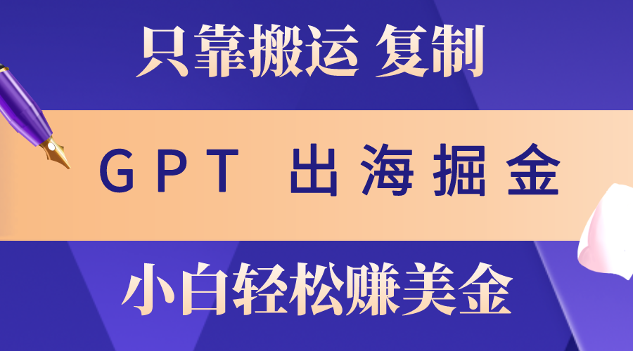出海掘金搬运，赚老外美金，月入3w+，仅需GPT粘贴复制，小白也能玩转-科景网创