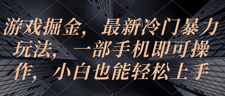 游戏掘金，最新冷门暴力玩法，一部手机即可操作，小白也能轻松上手-科景网创