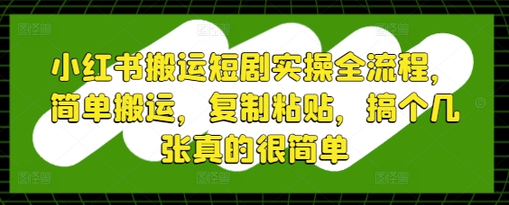 小红书搬运短剧实操全流程，简单搬运，复制粘贴，搞个几张真的很简单-科景网创