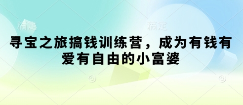 寻宝之旅搞钱训练营，成为有钱有爱有自由的小富婆-科景网创