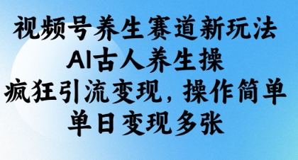 视频号养生赛道新玩法，AI古人养生操，疯狂引流变现，操作简单，单日变现多张-科景网创