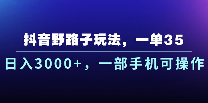 抖音野路子玩法，一单35.日入3000+，一部手机可操作-科景网创
