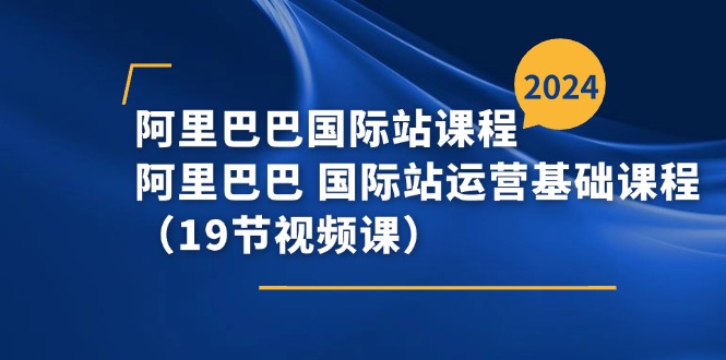 阿里巴巴-国际站课程，阿里巴巴 国际站运营基础课程（19节视频课）-科景网创
