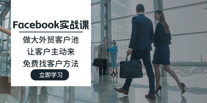 Facebook实战课：做大外贸客户池，让客户主动来，免费找客户方法-科景网创