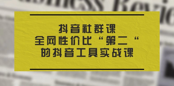 抖音 社群课，全网性价比“第二“的抖音工具实战课-科景网创