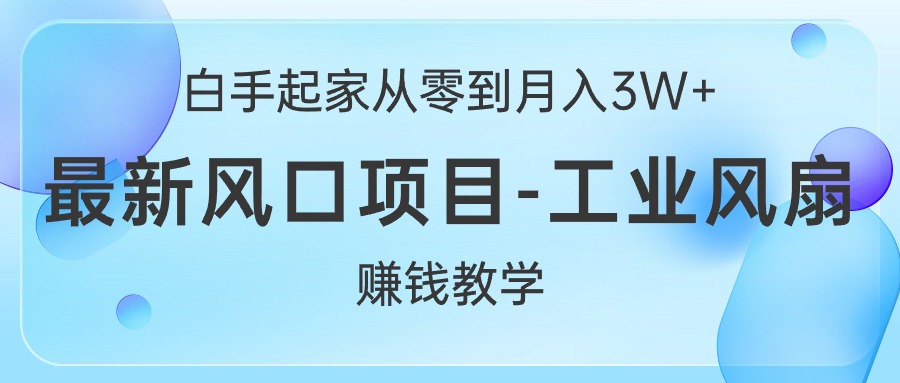 白手起家从零到月入3W+，最新风口项目-工业风扇赚钱教学-科景网创