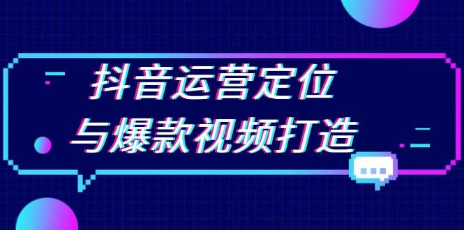 抖音运营定位与爆款视频打造：定位运营方向，挖掘爆款选题，提升播放量-科景网创