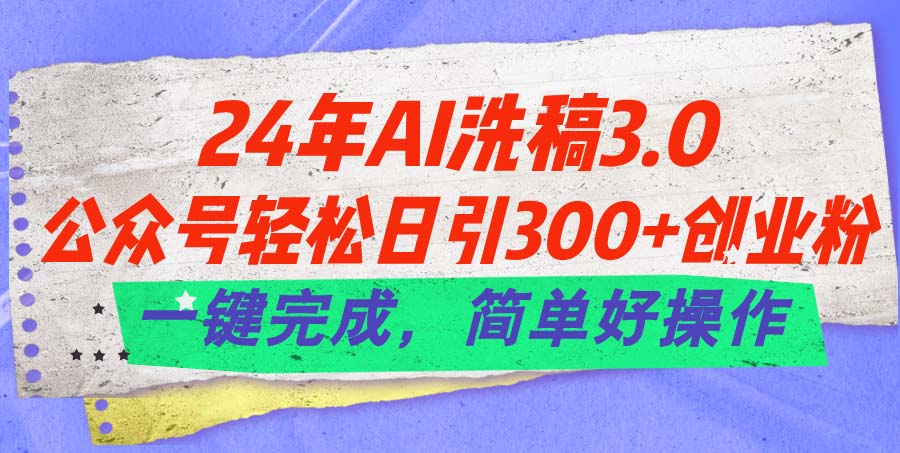 24年Ai洗稿3.0，公众号轻松日引300+创业粉，一键完成，简单好操作-科景网创