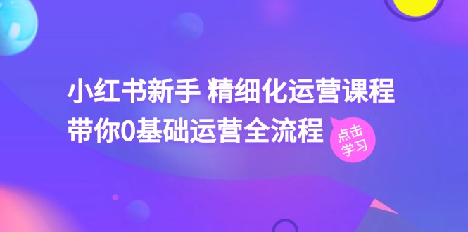 小红书新手 精细化运营课程，带你0基础运营全流程（41节视频课）-科景网创