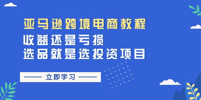 亚马逊跨境电商教程：收益还是亏损！选品就是选投资项目-科景网创