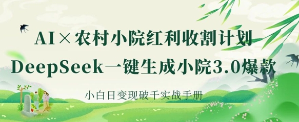 AI+农村小院红利收割：DeepSeek一键生成小院3.0爆款，小白日变现破千实战手册-科景网创