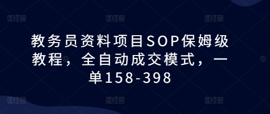 教务员资料项目SOP保姆级教程，全自动成交模式，一单158-398-科景网创