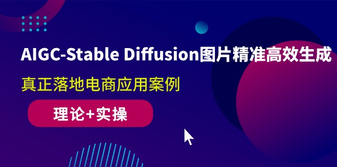 AIGC-Stable Diffusion图片精准高效生成 真正落地电商应用案例(理论+实操)-科景网创