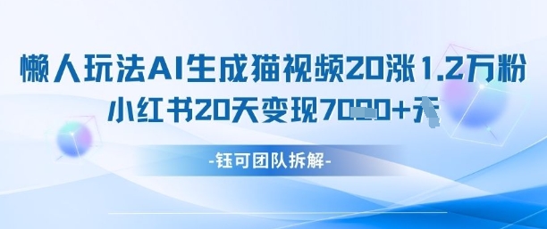 懒人玩法AI生成猫咪图片视频，20涨1.2W万粉，小红书商单20天变现7k-科景网创