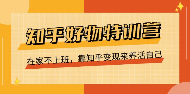知乎好物特训营，在家不上班，靠知乎变现来养活自己（16节）-科景网创
