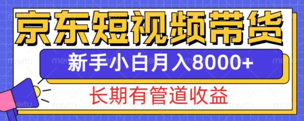 京东短视频带货新玩法，长期管道收益，新手也能月入8000+-科景网创