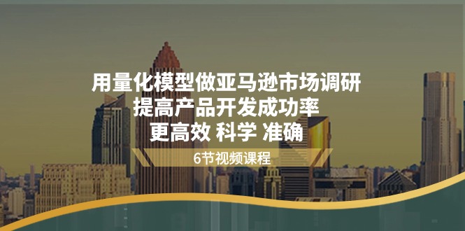 用量化 模型做亚马逊 市场调研，提高产品开发成功率  更高效 科学 准确-科景网创