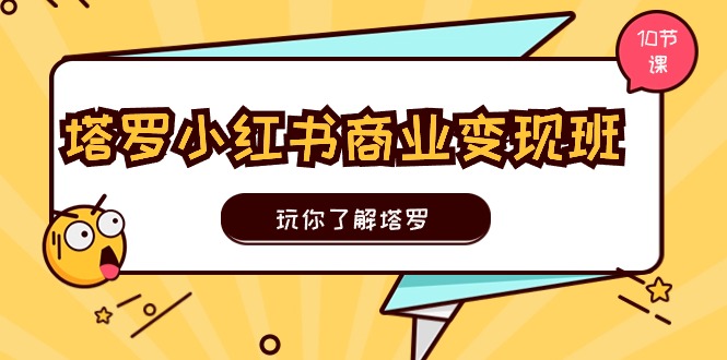 塔罗小红书商业变现实操班，玩你了解塔罗，玩转小红书塔罗变现（10节课）-科景网创