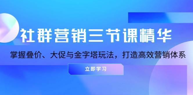 社群营销三节课精华：掌握叠价、大促与金字塔玩法，打造高效营销体系-科景网创