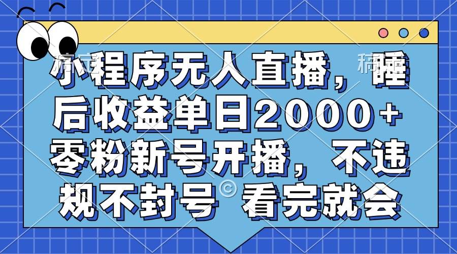 小程序无人直播，睡后收益单日2000+ 零粉新号开播，不违规不封号 看完就会-科景网创