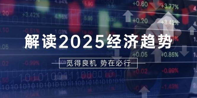 解读2025经济趋势、美股、A港股等资产前景判断，助您抢先布局未来投资-科景网创